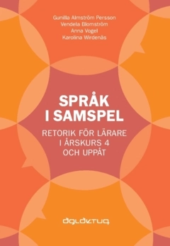 Språk i samspel : Retorik för lärare i årskurs 4 och uppåt; Karolina Wirdenäs, Vendela Blomström, Anna Vogel, Gunilla Almström Persson; 2023