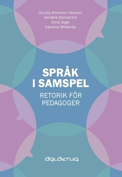 Språk i samspel : retorik för pedagoger; Anna Vogel, Gunilla Almström Persson, Vendela Blomström, Karolina Wirdenäs; 2016