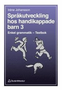 Språkutveckling hos handikappade barn 3 : Enkel grammatik – Textbok; Irene Johansson; 1996