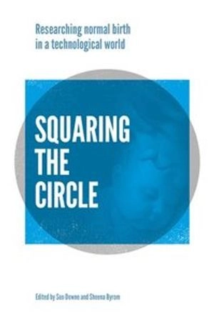 Squaring the circle : normal birth research, theory and practie in a technological age; Soo Downe, Sheena Byrom; 2019