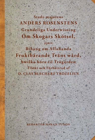 Stads-majorens Anders Rosenstens Grundeliga underwisning om skogars skötsel, jämte bihang om allahanda fruktbärande träns wård, hwilka höra til trägården : tilökt och förbättrad af professor Clas Bliechert Trozelius; Anders Rosensten, Clas Blechert Trozelius; 2017