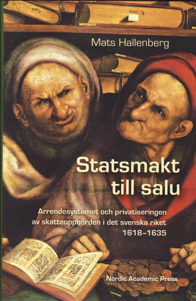 Statsmakt till salu : arrendesystemet och privatiseringen av skatteuppbörden i det svenska riket 1618-1635; Mats Hallenberg; 2008