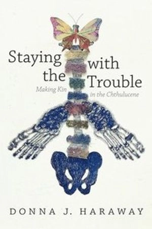 Staying with the trouble : making kin in the Chthulucene; Donna Jeanne Haraway; 2016