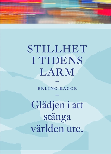 Stillhet i tidens larm : glädjen i att stänga världen ute; Erling Kagge; 2017