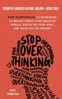 Stop Overthinking: 23 Techniques to Relieve Stress, Stop Negative Spirals, Declutter Your Mind, and Focus on the Present; Nick Trenton