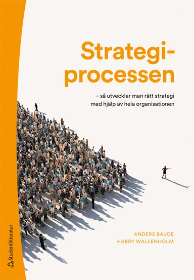 Strategiprocessen : så utvecklar man rätt strategi med hjälp av hela organisationen; Anders Baude, Harry Wallenholm; 2023