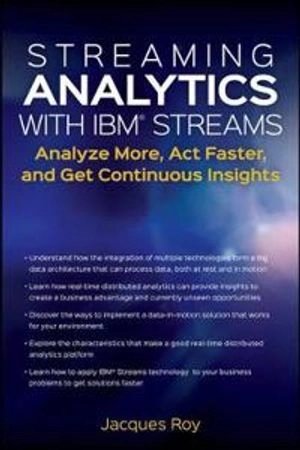 Streaming Analytics with IBM Streams: Analyze More, Act Faster, and Get Con; Jacques Roy; 2017