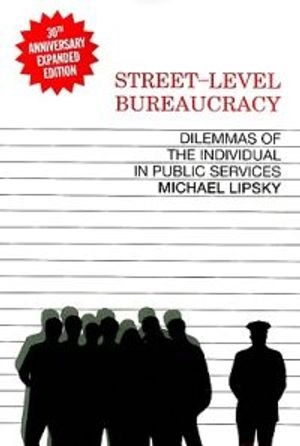 Street-level bureaucracy : dilemmas of the individual in public services; Michael Lipsky; 2010