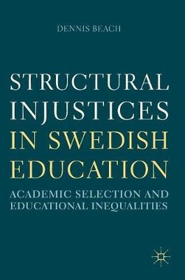 Structural injustices in Swedish education : academic selection and educational inequalities; Dennis Beach; 2018