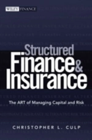 Structured Finance and Insurance: The ART of Managing Capital and Risk; Christopher L. Culp; 2006