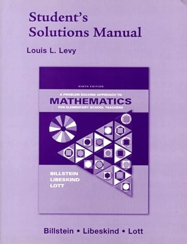 Student's solutions manual : [to accompany] A problem solving approach to mathematics for elementary school teachers, ninth edition / Rick Billstein, Shlomo Libeskind, Johnny W. Lott; Louis L. Levy; 2007