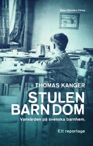 Stulen barndom : vanvården på svenska barnhem; Thomas Kanger; 2014