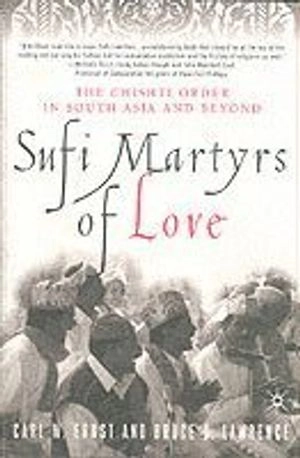 Sufi martyrs of love : Chishti Sufism in South Asia and beyond; Carl W. Ernst; 2002