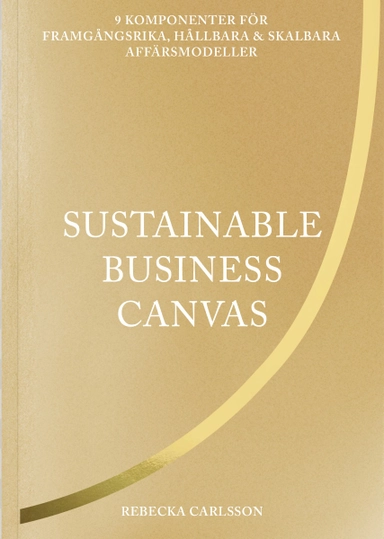 Sustainable business canvas : 9 komponenter för framgångsrika, hållbara & skalbara affärsmodeller; Rebecka Carlsson; 2021