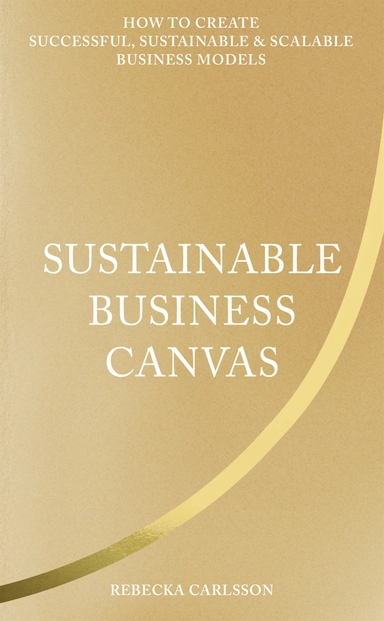 Sustainable business canvas : how to create successful, sustainable & scalable business models; Rebecka Carlsson; 2022