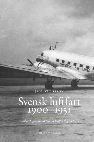 Svensk luftfart 1900-1951 : civilflyget, privata aktörer och offentliga intressen; Jan Ottosson; 2014