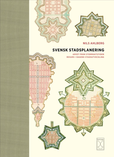 Svensk stadsplanering : arvet från stormaktstiden resurs i dagens stadsutve; Nils Ahlberg; 2012