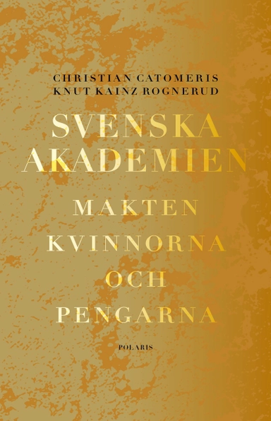 Svenska Akademien : Makten, kvinnorna och pengarna; Christian Catomeris, Knut Kainz Rognerud; 2019