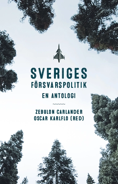 Sveriges försvarspolitik : en antologi; Oscar Karlflo, Zebulon Carlander; 2020