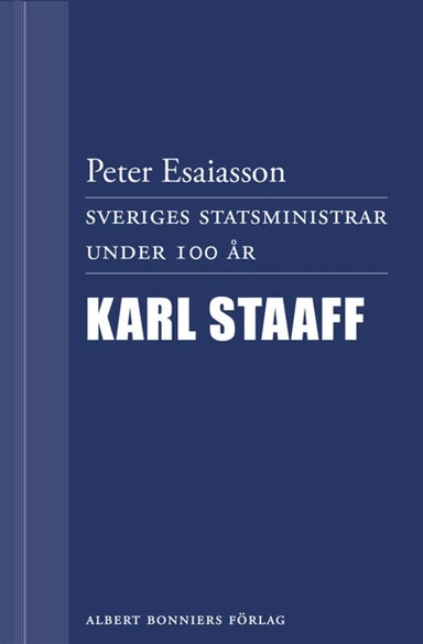 Sveriges statsministrar under 100 år : Karl Staaff; Peter Esaiasson; 2012