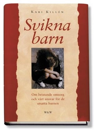 Svikna barn : Om bristande omsorg och vårt ansvar för det utsatta barnet; Kari Killén; 1999