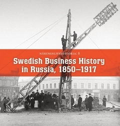 Swedish Business History in Russian 1850-1917; Reinhart Frost, Vadim Azbel, Anna Dmitrieva, Leonid Borodkin, Martin Kragh, Helene Carlbäck, Antonina Dolganova, Marina Chichuga, Mikhail Shkarovsky; 2017