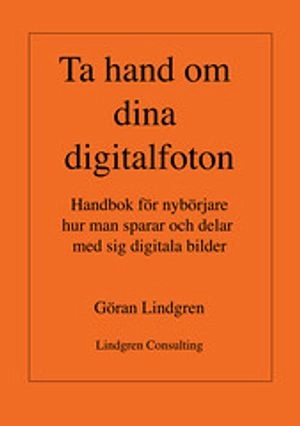 Ta hand om dina digitalfoton! : handbok för nybörjare hur man sparar och delar med sig digitala bilder; Göran Lindgren; 2009