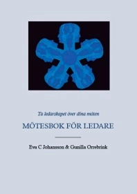 Ta ledarskapet över dina möten - Mötesbok för ledare; Eva C Johansson, Gunilla Orrebrink; 2011