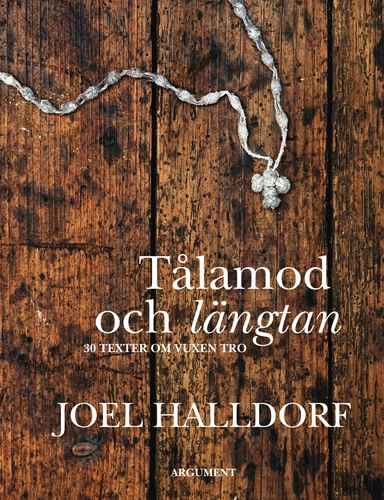 Tålamod och längtan : 30 texter om vuxen tro; Joel Halldorf; 2013