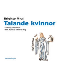 Talande kvinnor. Kvinnliga retoriker från Aspasia till Ellen Key; Brigitte Mral; 2011