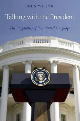 Talking with the President : the pragmatics of Presidential language; John Wilson; 2015