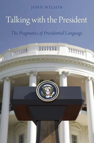 Talking with the President : the pragmatics of Presidential language; John Wilson; 2015