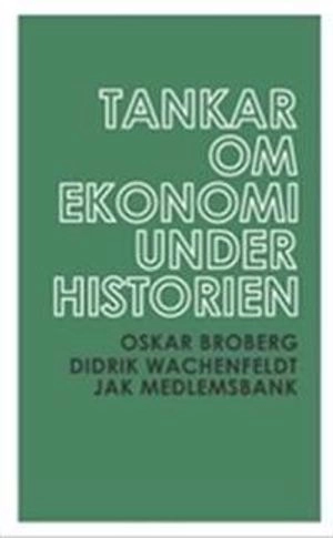 Tankar om ekonomi under historien; Oskar Broberg, Didrik Wachenfeldt; 2009