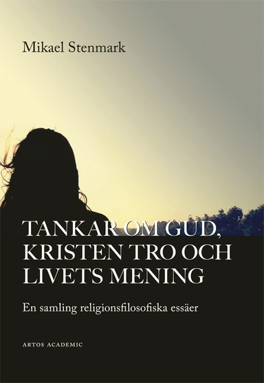 Tankar om Gud, kristen tro och livets mening : en samling religionsfilosofiska essäer; Mikael Stenmark; 2016