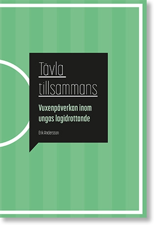 Tävla tillsammans: Vuxenpåverkan inom ungas lagidrottande; Erik Andersson; 2020