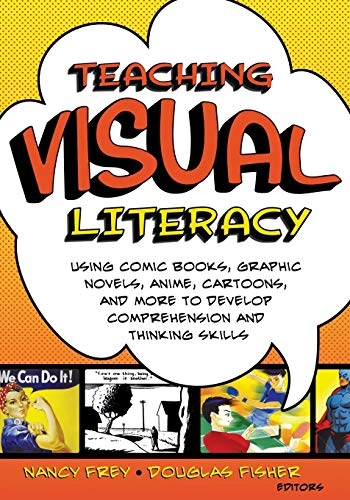 Teaching visual literacy : using comic books, graphic novels, anime, cartoons, and more to develop comprehension and thinking skills; Nancy Frey, Douglas Fisher; 2008