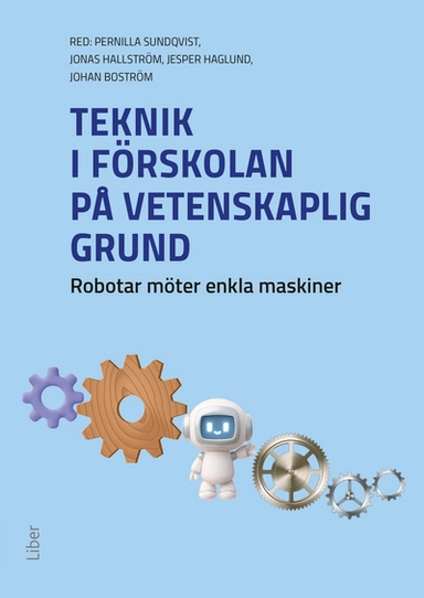 Teknik i förskolan på vetenskaplig grund : robotar möter enkla maskiner; Johan Boström, Jesper Haglund, Jonas Hallström, Pernilla Sundqvist; 2025