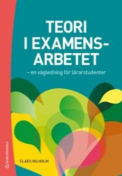 Teori i examensarbetet : en vägledning för lärarstudenter; Claes Nilholm; 2016