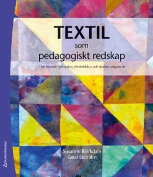 Textil som  pedagogiskt redskap : för lärande i förskolan, förskoleklass och skolans tidiga år; Susanne Björkdahl, Gerd Eldholm; 2018