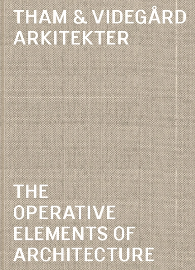 Tham & Videgård Arkitekter : the operative elements of architecture; Bolle Tham, Martin Videgård; 2014