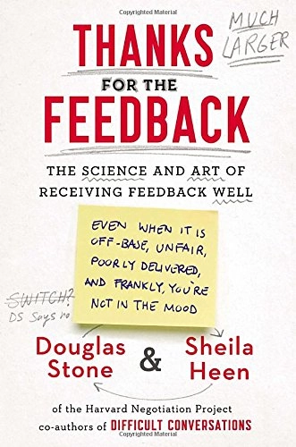 Thanks for the feedback : the science and art of receiving feedback well (even when it is off base, unfair, poorly delivered, and frankly, you're not in the mood); Douglas Stone; 2014