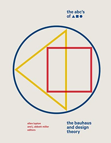 The ABC's of [triangle square circle] : the Bauhaus and design theory; Ellen Lupton, J. Abbott Miller; 2019