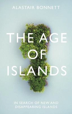 The age of islands : in search of new and disappearing islands; Alastair Bonnett; 2020