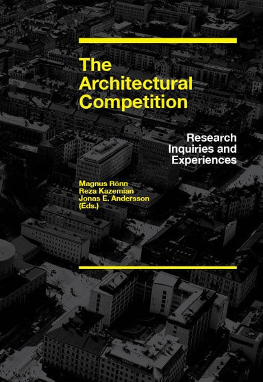 The architectural competition : research inquiries and experiences; Magnus Rönn, Jonas E Andersson, Reza Kazemian; 2011