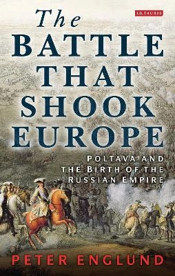 The battle that shook Europe : Poltava and the birth of the Russian Empire; Peter Englund; 2013