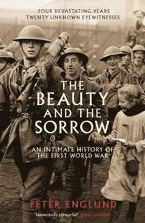 The beauty and the sorrow : an intimate history of the First World War; Peter Englund; 2012