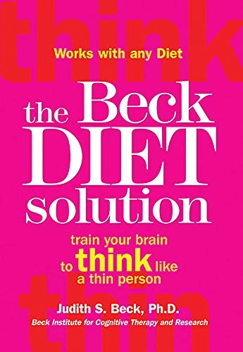 The Beck Diet Solution: Train Your Brain to Think Like a Thin Person; Judith S Beck; 2009