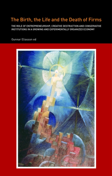 The Birth, the Life and the Death of Firms : the role of Entrepreneurship, Creative Destruction and Conservative Institutions in a Growing and Experimentally Organized Economy; Gunnar Eliasson, Åsa Eliasson, Dan Johansson, Ann-Charlotte Fridh, Clas Buttwill, Klas Whilborg, Erol Taymaz, Cliff Pratten; 2005