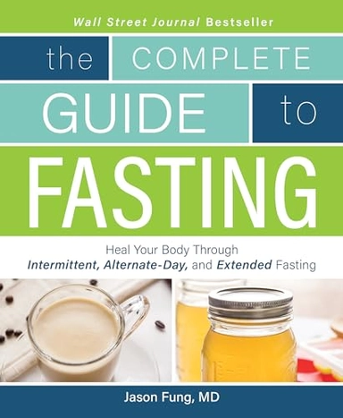 The complete guide to fasting : heal your body through intermittent, alternate-day, and extended fasting; Jason Fung; 2016