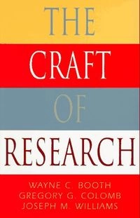 The Craft of ResearchChicago guides to writing, editing, and publishing; Wayne C. Booth, Wayne Clayson Booth, Gregory G. Colomb, Joseph M. Williams; 1995